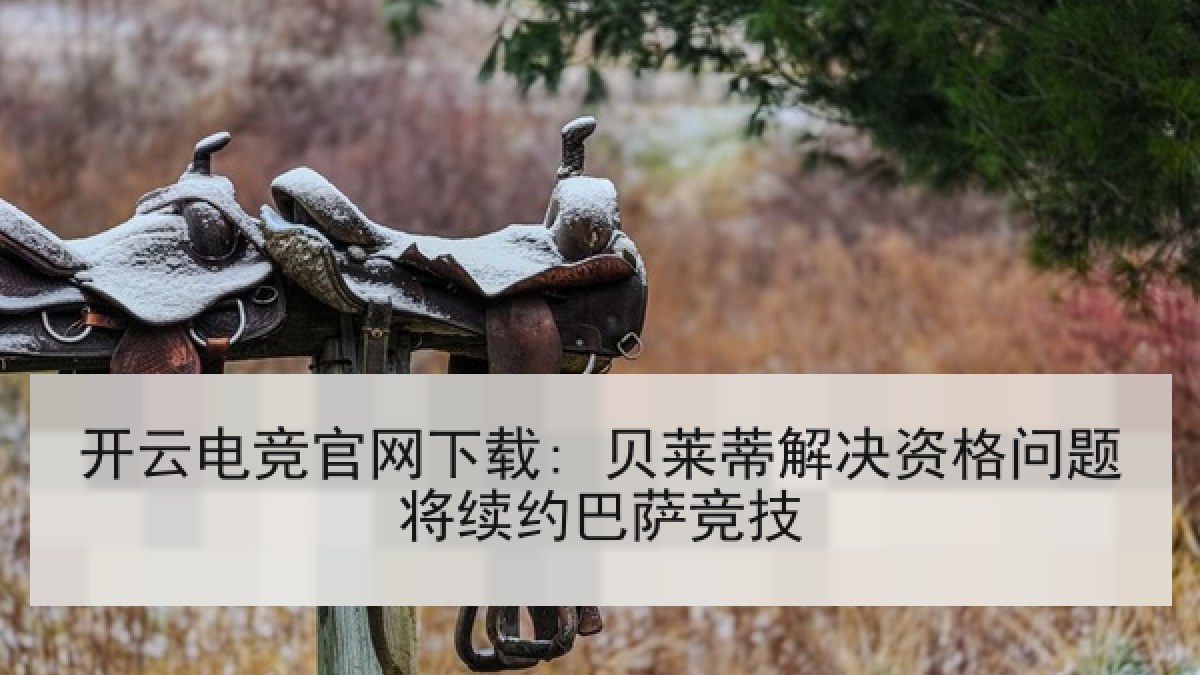 开云电竞官网下载: 贝莱蒂解决资格问题将续约巴萨竞技