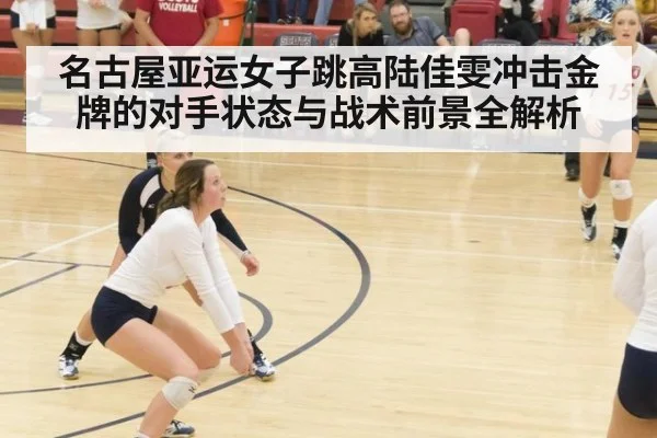 名古屋亚运女子跳高陆佳雯冲击金牌的对手状态与战术前景全解析