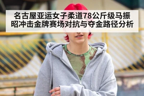 名古屋亚运女子柔道78公斤级马振昭冲击金牌赛场对抗与夺金路径分析